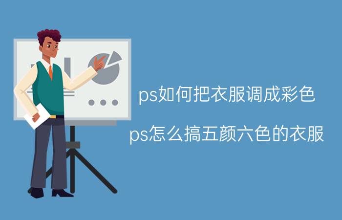 ps如何把衣服调成彩色 ps怎么搞五颜六色的衣服？